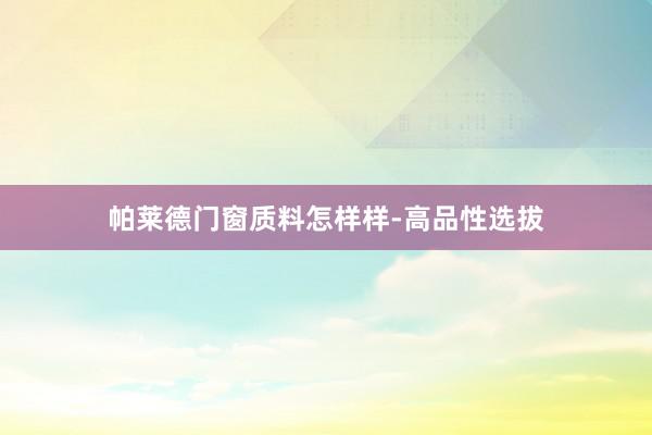 帕莱德门窗质料怎样样-高品性选拔